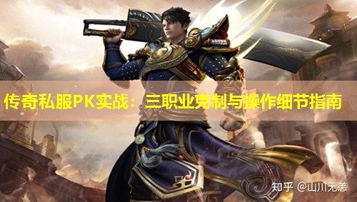 传奇私服PK实战:三职业克制与操作细节指南 传奇私服PK实战:三职业克制与操作细节指南