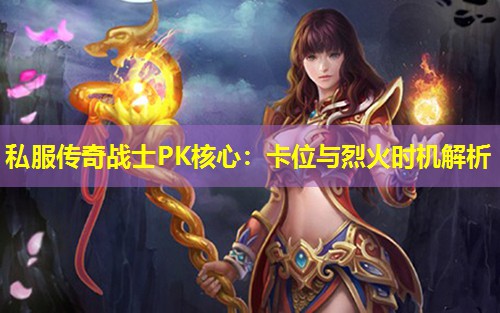 私服传奇战士PK核心：卡位与烈火时机解析