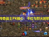 私服传奇战士PK核心：卡位与烈火时机解析