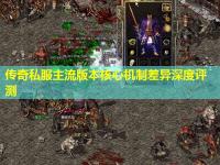 传奇私服主流版本核心机制差异深度评测