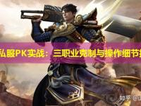 传奇私服PK实战：三职业克制与操作细节指南